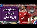 The Truth About Wissam Abu Ali S Return To Al Ahly And The Fate Of Dieng El Shahat And Abdel 
