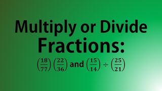 Multiply or Divide Fractions: (18/77)(22/36) and (15/14)/(25/21)