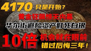 黄金狂飙惊天内幕，4170只是开始，华尔街避险资产盯死白银，10倍机会就在眼前，错过后悔三年！