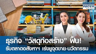 ธุรกิจ “วัสดุก่อสร้าง” ฟื้น! รับตลาดอสังหาฯ เร่งชูจุดขาย-นวัตกรรม | BUSINESS WATCH | 10-05-67 (FULL)