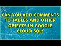 Can you add comments to tables and other objects in Google Cloud SQL?