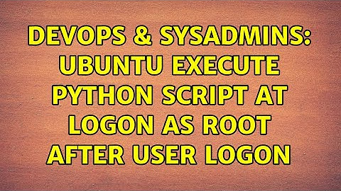 DevOps & SysAdmins: Ubuntu execute python script at logon as root after user logon (2 Solutions!!)