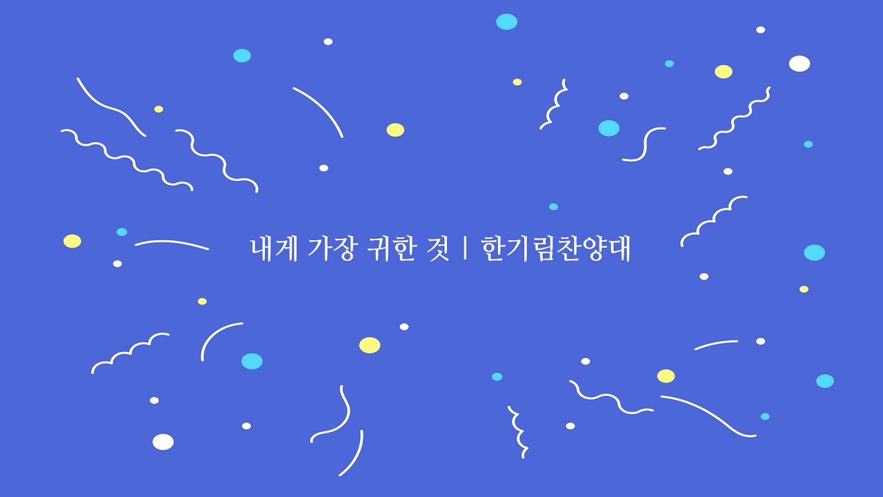 내게 가장 귀한 것 | 한기림찬양대