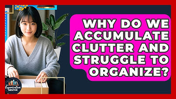 Why Do We Accumulate Clutter And Struggle To Organize? - Your Organization Mentor