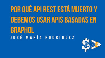 Por qué API REST está muerto y debemos usar APIs GraphQL  - José María Rodríguez Hurtado