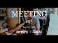 MEETING #03　オンライン授業の授業｜石川初さん × 西村佳哲