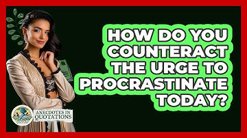 How Do You Counteract The Urge To Procrastinate Today? - Anecdotes in Quotation