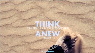 THINK ANEW Think like the Master Episode 3
