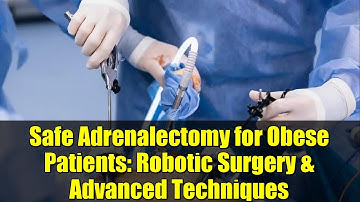 Safe Adrenalectomy for Obese Patients: Robotic Surgery & Advanced Techniques