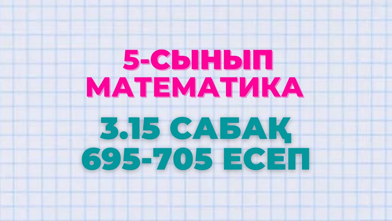 Математика 5-сынып 3.15 сабақ 695, 696, 697, 698, 699, 700, 701, 702, 703, 704, 705 есептер