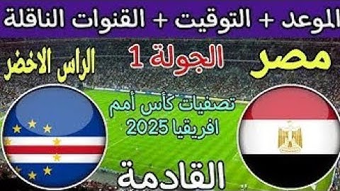 موعد مباراة مصر والراس الاخضر القادمة في الجولة 1 من تصفيات كأس أمم أفريقيا 2025 والقنوات الناقلة