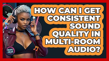 How Can I Get Consistent Sound Quality In Multi-room Audio? - Audio Gear Insider