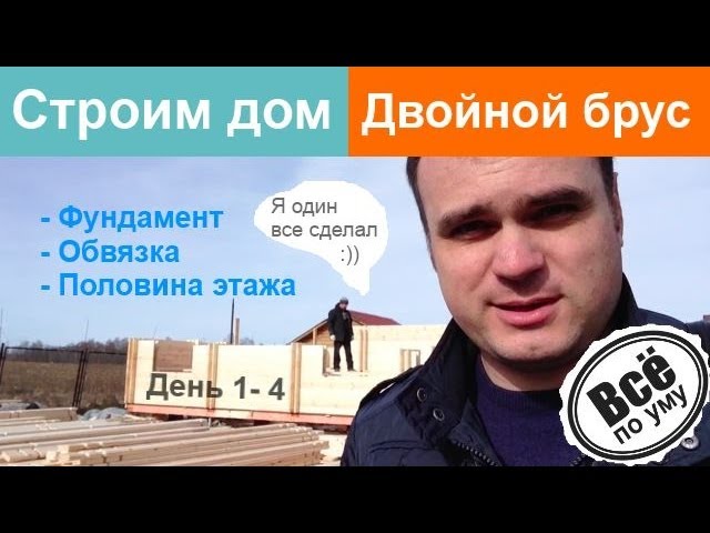 Строим дом из двойного бруса. День 1-4. Все по уму