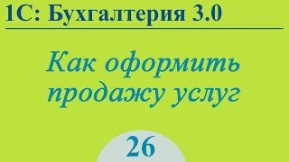 Продажа услуг в 1С:Бухгалтерия 3.0 Продажа услуг в 1С:Бухгалтерия 3.0