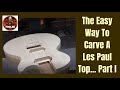 The Easy Way To Carve A Les Paul Top... Part I