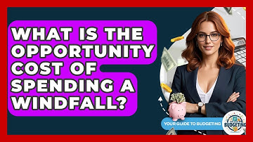 What Is The Opportunity Cost Of Spending A Windfall? - Your Guide to Budgeting