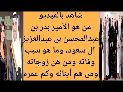من هو الأمير بدر بن عبدالمحسن بن عبدالعزيز آل سعود سبب وفاة بدر بن عبدالمحسن بن عبدالعزيز آل سعود