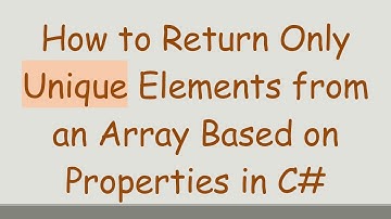 How to Return Only Unique Elements from an Array Based on Properties in C#