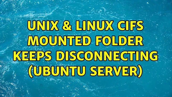 Unix & Linux: cifs mounted folder keeps disconnecting (ubuntu server) (4 Solutions!!)