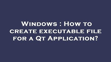 Windows : How to create executable file for a Qt Application?