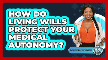 How Do Living Wills Protect Your Medical Autonomy? - Everyday Bioethics Expert