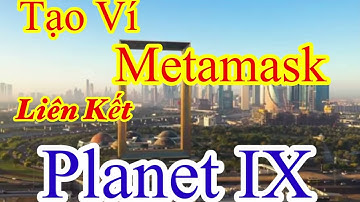 HƯỚNG DẪN TẠO VÍ METAMASK & LIÊN KẾT PLANET IX VÀO VÍ METAMASK ĐỂ NHẬN TOKEN MIỄN PHÍ