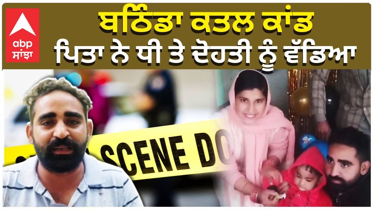 Bathinda Murder Case | ਬਠਿੰਡਾ ਕਤਲ ਕਾਂਡ  : ਪਿਤਾ ਨੇ ਧੀ ਤੇ ਦੋਹਤੀ ਨੂੰ ਵੱਡਿਆ | Daughter Killed by Father