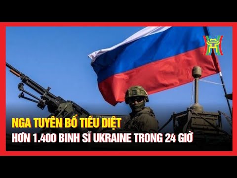Nga tuyên bố tiêu diệt hơn 1.400 binh sĩ Ukraine trong 24 giờ | Nhìn ra thế giới