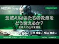 生成AIは私たちの社会をどう変えるか? 〜生成AIの近未来風景 / 松田 卓也 氏・塚本 昌彦 氏 ・小林 秀章 氏・保田 充彦 氏