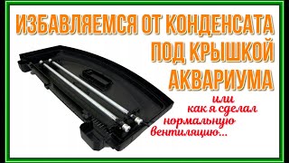 Избавляемся от конденсата под крышкой аквариума.