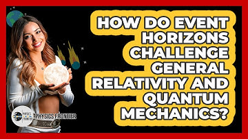 How Do Event Horizons Challenge General Relativity And Quantum Mechanics? - Physics Frontier