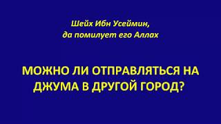 Шейх Ибн Усеймин - МОЖНО ЛИ ОТПРАВЛЯТЬСЯ НА ДЖУМА В ДРУГОЙ ГОРОД?