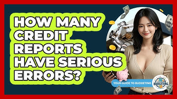 How Many Credit Reports Have Serious Errors? - Your Guide to Budgeting