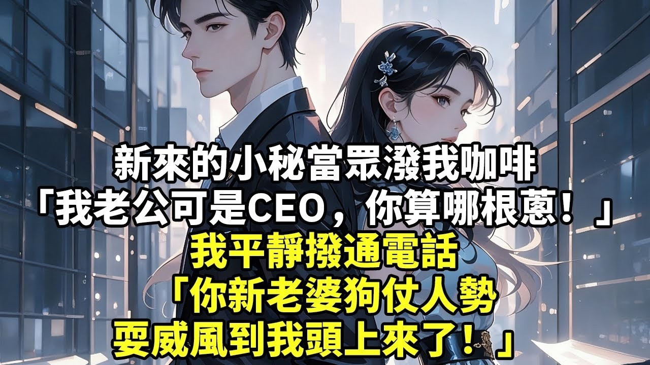 新來的小秘當眾潑我咖啡「我老公可是CEO，你算哪根蔥！」我平靜撥通電話「你新老婆狗仗人勢耍威風到我頭上來了！」#現實情感#豪門言情#為人處世