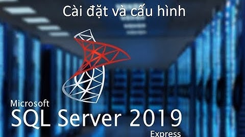 Hướng dẫn cài đặt SQLServer 2019 Express và công cụ Microsoft SQL Server Management Studio