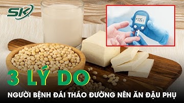 3 Lý Do Người Bệnh Đái Tháo Đường Nên Ăn Đậu Phụ | SKĐS