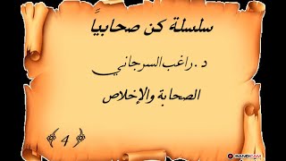 سلسلة كن صحابياً د. راغب السرجاني الصحابة والإخلاص  4 