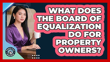 What Does The Board Of Equalization Do For Property Owners? - Property Taxes Uncovered