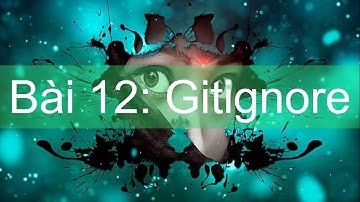 Bài 12: Gitignore / Kiến thức bắt buộc phải biết