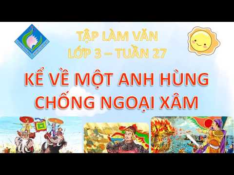 KHỐI 3 - MÔN TẬP LÀM VĂN - TUẦN 27 - KỂ VỀ GƯƠNG ANH HÙNG CHỐNG NGOẠI XÂM