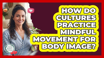 How Do Cultures Practice Mindful Movement For Body Image? - Inside Body Image