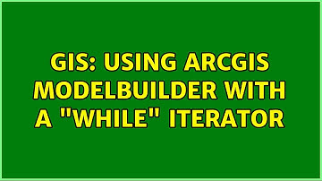 GIS: Using ArcGIS ModelBuilder with a "While" Iterator