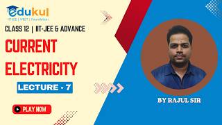 CLASS 12 | CURRENT ELECTRICITY | PHYSICS | LECTURE - 7 | IIT -JEE | MAINS & ADVANCED BY RAJUL SIR