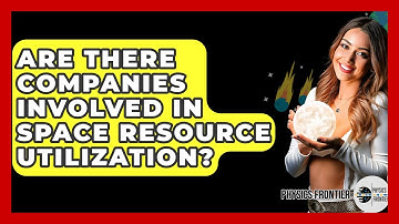 Are There Companies Involved In Space Resource Utilization? - Physics Frontier