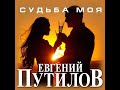 Новый Супер Альбом ЕВГЕНИЙ ПУТИЛОВ - СУДЬБА МОЯ/ПРЕМЬЕРА 2021