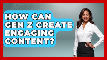 How Can Gen Z Create Engaging Content? - Gen Z Unfiltered