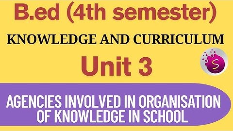 Agencies involved in organisation of knowledge in school / unit 3 / knowledge and curriculum/ b.ed