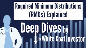 Required Minimum Distributions (RMDs) Explained - A Deep Dive by The White Coat Investor