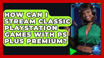 How Can I Stream Classic PlayStation Games With PS Plus Premium? - Blue Button Gaming