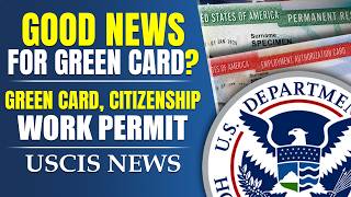 Good News for Green Card Applicants? Green Card, Work Permit, Citizenship | USCIS News